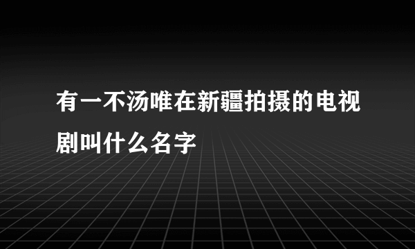 有一不汤唯在新疆拍摄的电视剧叫什么名字