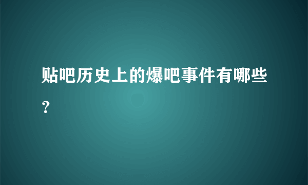 贴吧历史上的爆吧事件有哪些？