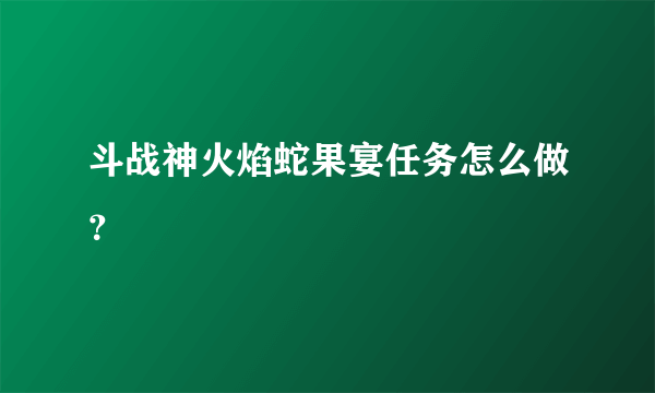 斗战神火焰蛇果宴任务怎么做？