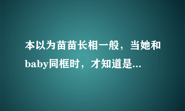 本以为苗苗长相一般，当她和baby同框时，才知道是郑恺眼光有多好