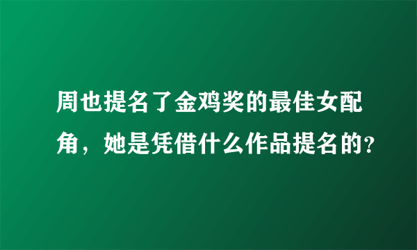 周也提名了金鸡奖的最佳女配角，她是凭借什么作品提名的？