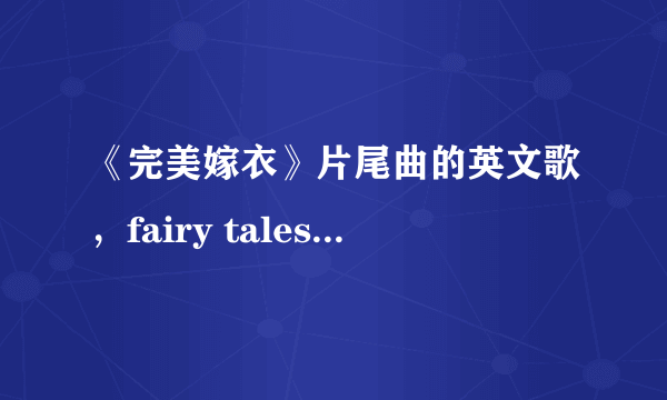 《完美嫁衣》片尾曲的英文歌，fairy tales ——黄诗诗唱