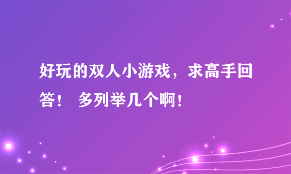 好玩的双人小游戏，求高手回答！ 多列举几个啊！