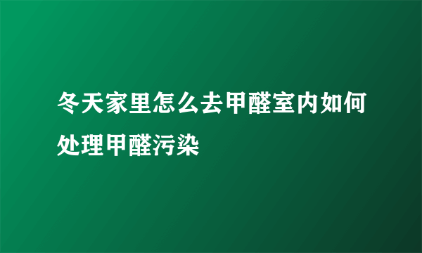 冬天家里怎么去甲醛室内如何处理甲醛污染