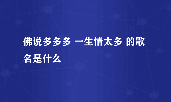 佛说多多多 一生情太多 的歌名是什么