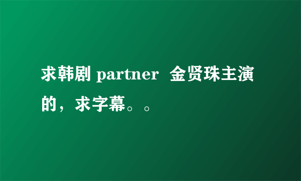 求韩剧 partner  金贤珠主演的，求字幕。。