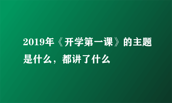 2019年《开学第一课》的主题是什么，都讲了什么