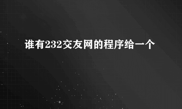 谁有232交友网的程序给一个