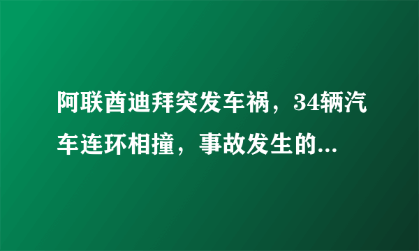 阿联酋迪拜突发车祸，34辆汽车连环相撞，事故发生的原因是什么？