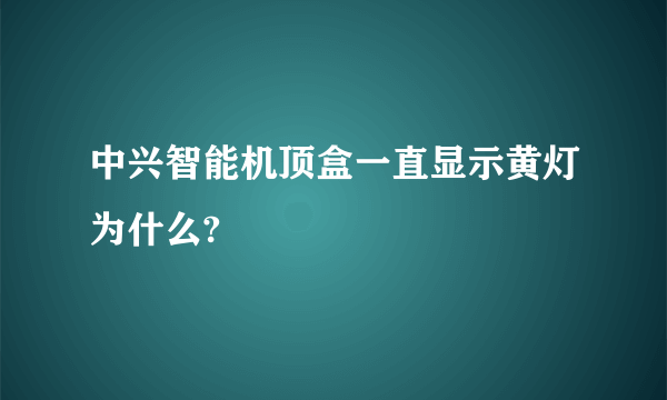 中兴智能机顶盒一直显示黄灯为什么?