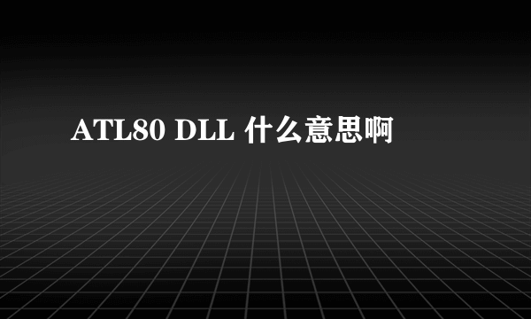 ATL80 DLL 什么意思啊