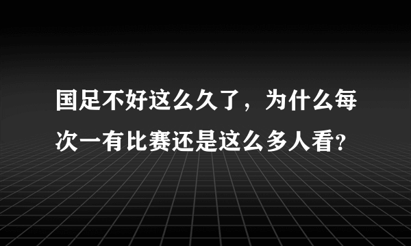 国足不好这么久了，为什么每次一有比赛还是这么多人看？