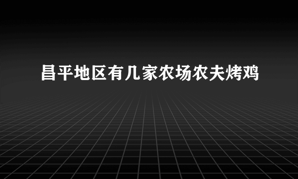 昌平地区有几家农场农夫烤鸡