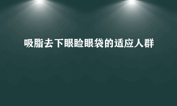 吸脂去下眼睑眼袋的适应人群