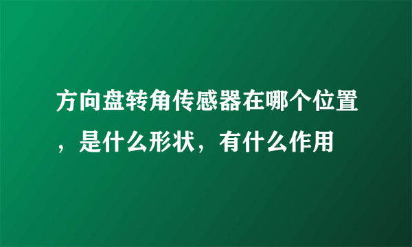 方向盘转角传感器在哪个位置，是什么形状，有什么作用