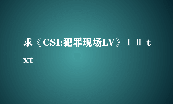 求《CSI:犯罪现场LV》ⅠⅡ txt