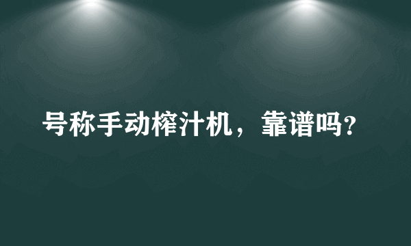 号称手动榨汁机，靠谱吗？