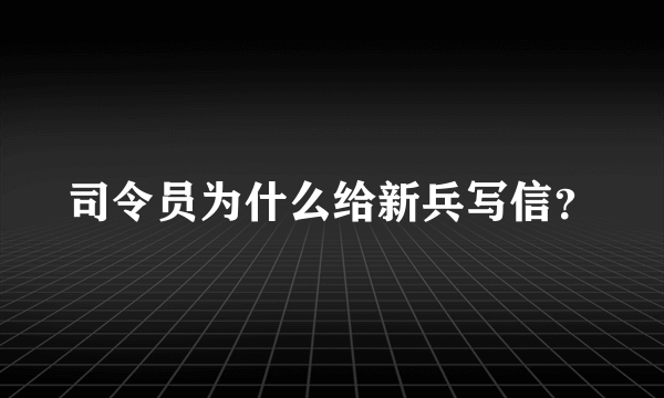 司令员为什么给新兵写信？