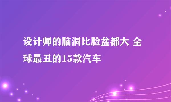 设计师的脑洞比脸盆都大 全球最丑的15款汽车