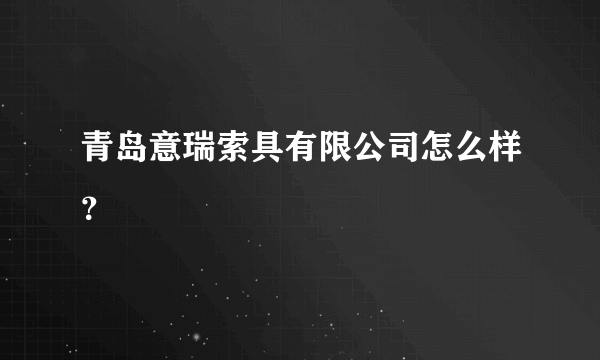 青岛意瑞索具有限公司怎么样？