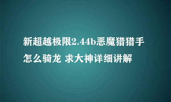 新超越极限2.44b恶魔猎猎手怎么骑龙 求大神详细讲解