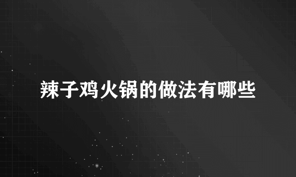 辣子鸡火锅的做法有哪些