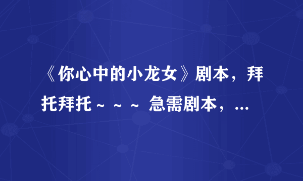 《你心中的小龙女》剧本，拜托拜托～～～ 急需剧本，我们有表演！！