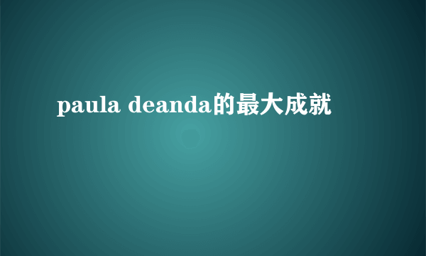 paula deanda的最大成就