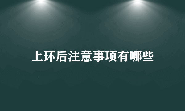 上环后注意事项有哪些