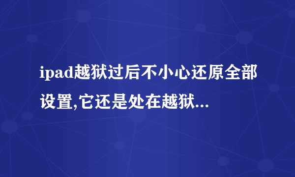 ipad越狱过后不小心还原全部设置,它还是处在越狱状态吗?