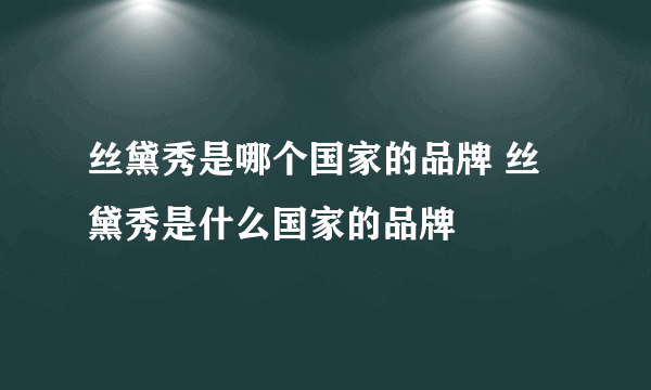 丝黛秀是哪个国家的品牌 丝黛秀是什么国家的品牌