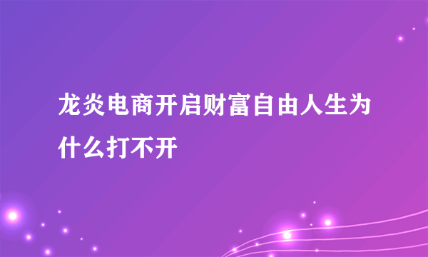 龙炎电商开启财富自由人生为什么打不开