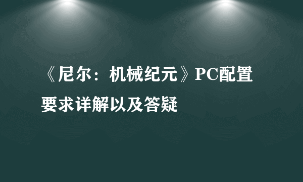 《尼尔：机械纪元》PC配置要求详解以及答疑