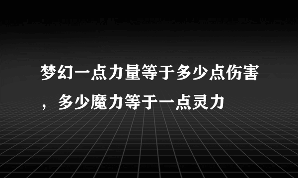 梦幻一点力量等于多少点伤害，多少魔力等于一点灵力