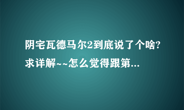 阴宅瓦德马尔2到底说了个啥?求详解~~怎么觉得跟第一部脱线了啊。