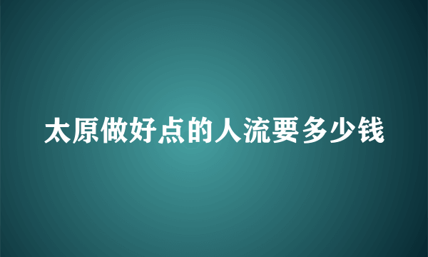 太原做好点的人流要多少钱