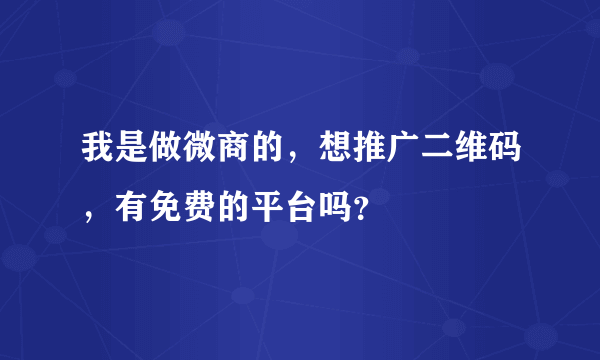 我是做微商的，想推广二维码，有免费的平台吗？