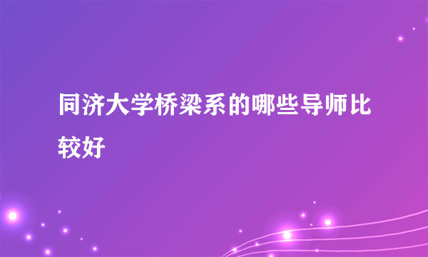 同济大学桥梁系的哪些导师比较好