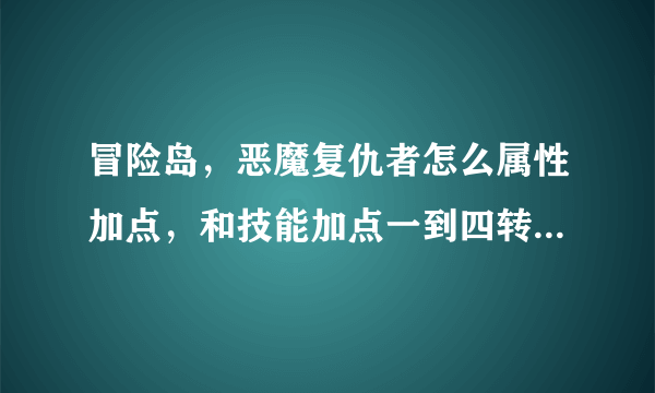 冒险岛，恶魔复仇者怎么属性加点，和技能加点一到四转，图片？