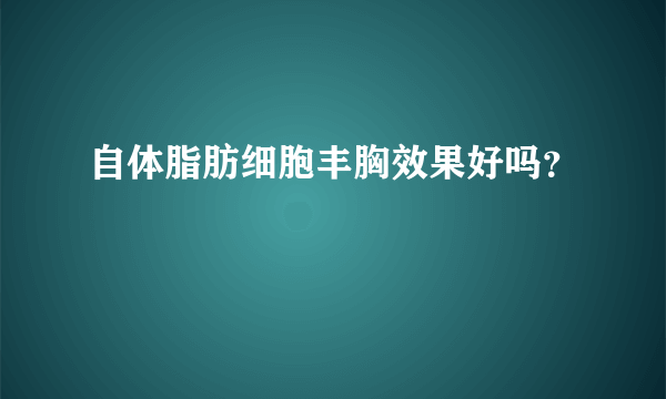 自体脂肪细胞丰胸效果好吗？