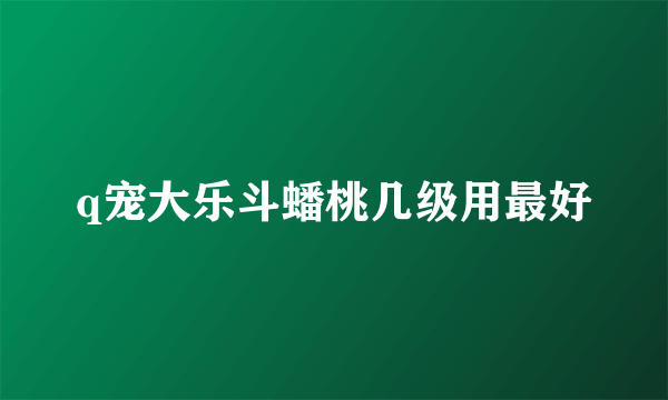 q宠大乐斗蟠桃几级用最好