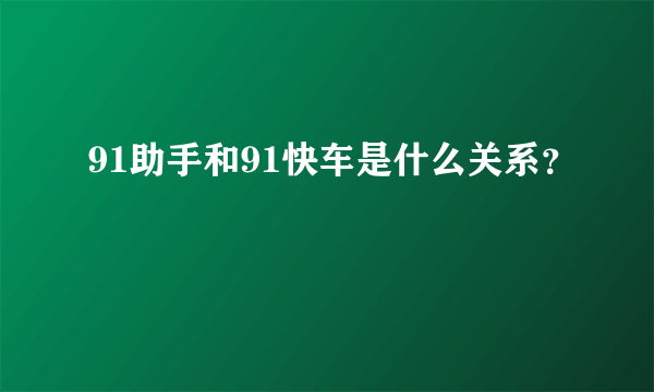 91助手和91快车是什么关系？