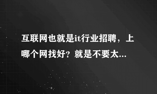 互联网也就是it行业招聘，上哪个网找好？就是不要太坑那种？