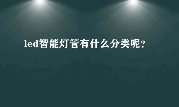 led智能灯管有什么分类呢？