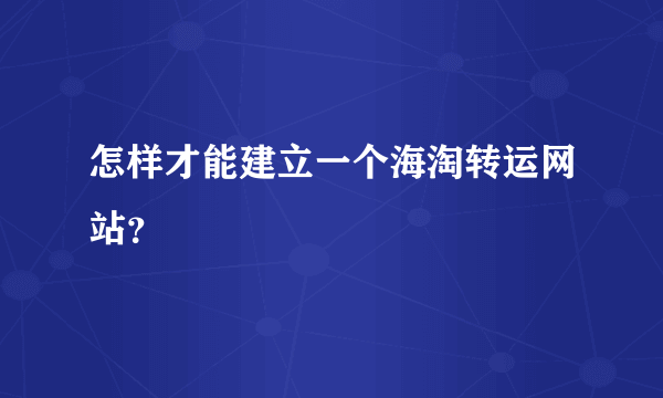 怎样才能建立一个海淘转运网站？