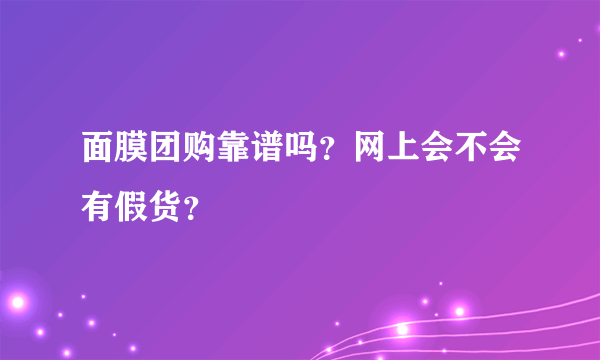 面膜团购靠谱吗？网上会不会有假货？