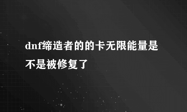 dnf缔造者的的卡无限能量是不是被修复了