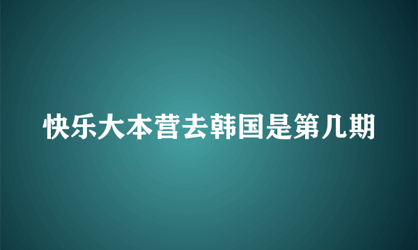 快乐大本营去韩国是第几期