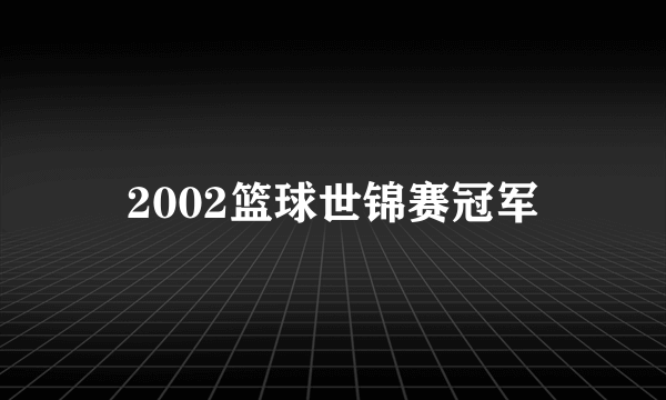 2002篮球世锦赛冠军