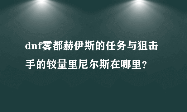 dnf雾都赫伊斯的任务与狙击手的较量里尼尔斯在哪里？